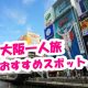 大阪の一人旅でおすすめスポット！必見の50人アンケート！
